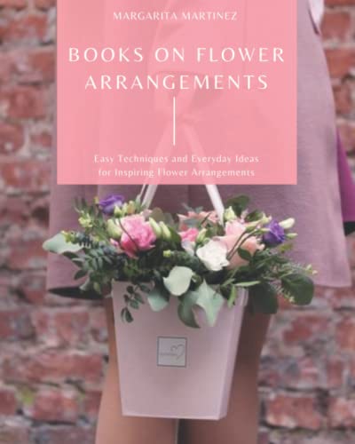 Books On Flower Arrangements: Easy Techniques and Everyday Ideas for Inspiring Flower Arrangements