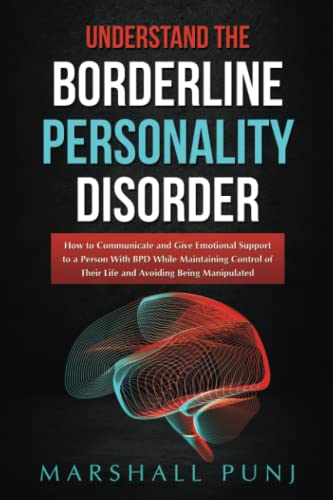 UNDERSTAND the Borderline Personality Disorder: How to Communicate and Give Emotional Support to a Person With BPD While Maintaining Control of Their Life and Avoiding Being Manipulated