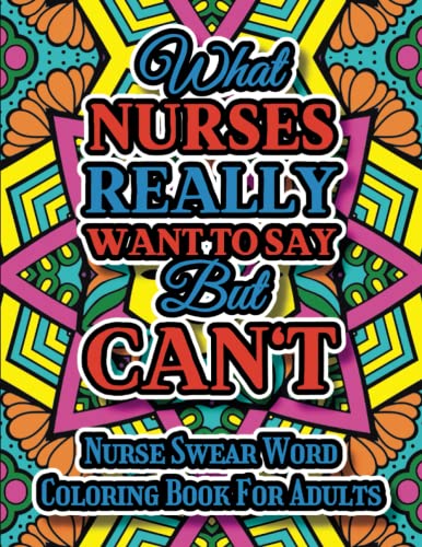 What Nurses Really Want to Say but Can't - Nurse Coloring Book : A Nurse Swear Word Coloring Book for Adults with Snarky and Funny Quotes for Stress Relief and Relaxation Gag Gifts Idea for Nurses, Women and Men and Medical Support Worker