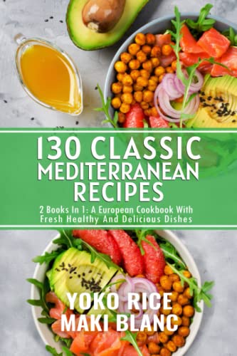 130 Classic Mediterranean Recipes: 2 Books In 1: A European Cookbook With Fresh Healthy And Delicious Dishes