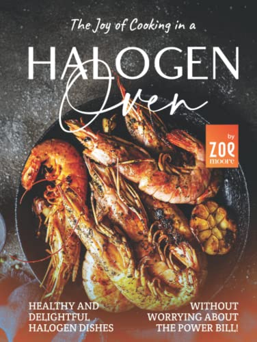 The Joy of Cooking in a Halogen Oven: Healthy and Delightful Halogen Dishes without Worrying about the Power Bill!