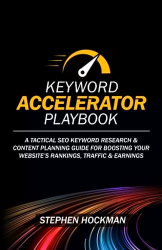 Keyword Accelerator Playbook : A Tactical SEO Keyword Research and Content Planning Guide for Boosting Your Website's Rankings, Traffic and Earnings