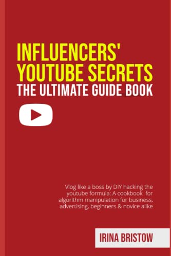 Influencers' Youtube Secrets - the Ultimate Guide Book : Vlog Like a Boss by DIY Hacking the Youtube Formula a Cookbook for Algorithm Manipulation for Business, Advertising, Beginners and Novice Alike
