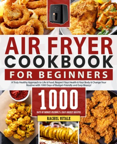 Air Fryer Cookbook for Beginners : A Truly Healthy, Oil-Free Approach to Life and Food with 1000 Days of Budget-Friendly and Easy-Breezy Air Fryer Recipes for the Whole Family