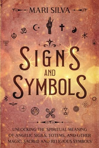Signs and Symbols: Unlocking the Spiritual Meaning of Angelic Sigils, Totems, and Other Magic, Sacred and Religious Symbols (Spiritual Symbols)