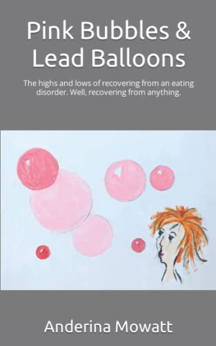 Pink Bubbles and Lead Balloons : The Highs and Lows of Recovering from an Eating Disorder. Well, Recovering from Anything