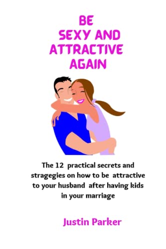 BE SEXY AND ATTRACTIVE AGAIN: The 12 practical secret and strategies on how to be attractive to your husband after having kids in your marriage