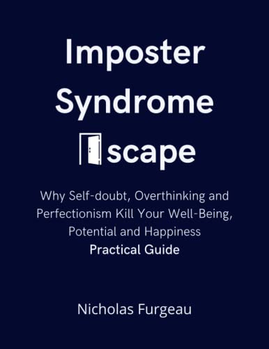 Imposter Syndrome Escape: Don’t Let Self-Doubt, Overthinking and Perfectionism Kill Your Well-Being, Potential and Happiness, Practical Guidebook