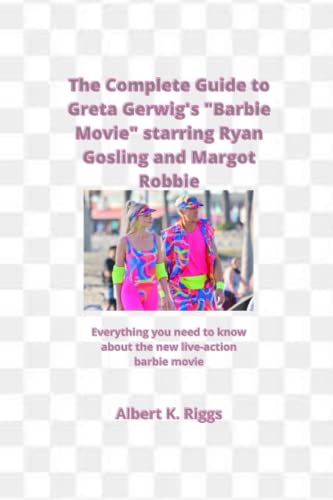 The Complete Guide to Greta Gerwig's "Barbie Movie" starring Ryan Gosling and Margot Robbie: Everything you need to know about the new live-action barbie movie