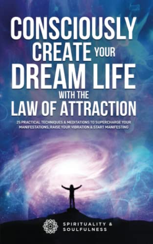 Consciously Create Your Dream Life With The Law Of Attraction: 25 Practical Techniques and Meditations To Supercharge Your Manifestations, Raise Your ... Manifesting (Law Of Attraction Made Fun)