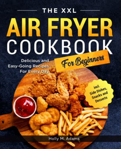 The XXL Air Fryer Cookbook For Beginners: Delicious and Easy-Going Recipes For Every Day incl. Side Dishes, Snacks and Desserts