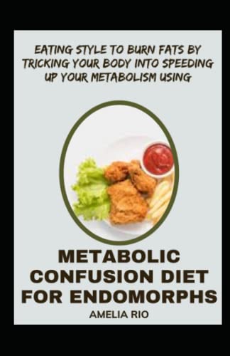 Eating Style To Burn Fats By Tricking Your Body Into Speeding Up Your Metabolism Using Metabolic Confusion Diet For Endomorphs: Beginner's Approach To Alternating Your Daily Calorie Intake
