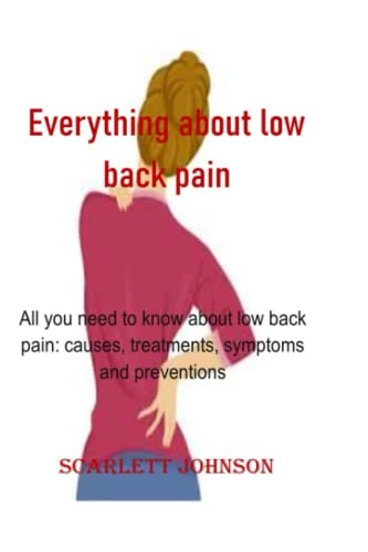 Everything about low back pain: All you need to know about low back pain: causes, treatments, symptoms and preventions