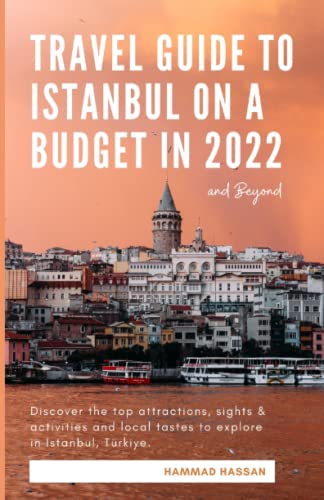 Travel Guide To Istanbul On A Budget In 2022 & Beyond: Discover The Top Attractions, Sights & Activities and Local Tastes To Explore In Istanbul, Türkiye For An Unforgettable Trip!