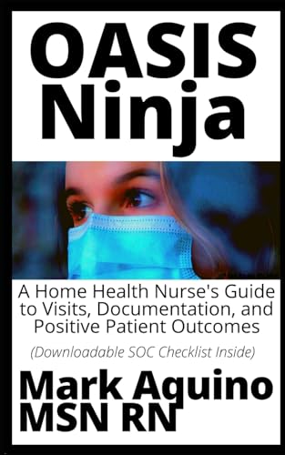 OASIS Ninja: A Home Health Nurse's Guide to Visits, Documentation, and Positive Patient Outcomes (Ninja Series)