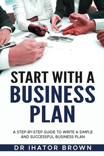 START WITH A BUSINESS PLAN: A Step-by-Step Guide to Write a Simple and Successful Business Plan