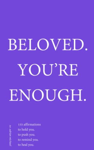 beloved. you're enough.: 155 affirmations to hold you. to push you. to remind you. to heal you.