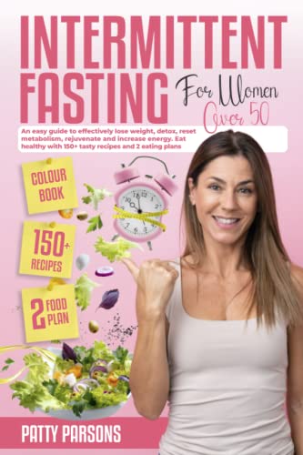Intermittent Fasting For Women Over 50: An Easy Guide to Effectively Lose Weight, Detox, Reset Metabolism, Rejuvenate and Increase Energy. Eat Healthy With 150+ Tasty Recipes and 2 Eating Plans