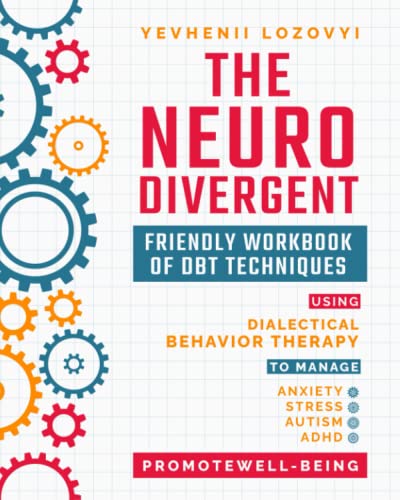 The Neurodivergent Friendly Workbook of DBT Techniques Using Dialectical Behavior Therapy To Manage Anxiety Stress Autism ADHD and Promote Well-Being (Mental Health Workbooks)