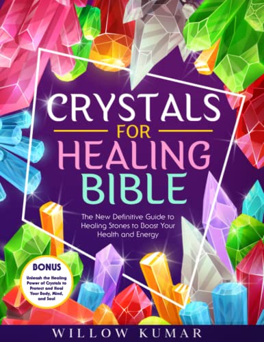 Crystals for Healing Bible: The New Definitive Guide to Healing Stones to Boost Your Health and Energy | Unleash the Healing Power of Crystals to Protect and Heal Your Body, Mind, and Soul