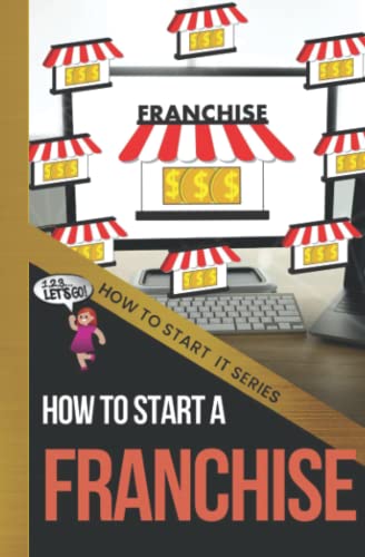 How to Start a Franchise: A Quick Start Beginners Guide to Finding the Right Franchise for You and Your Target Demographic (How To Start It)
