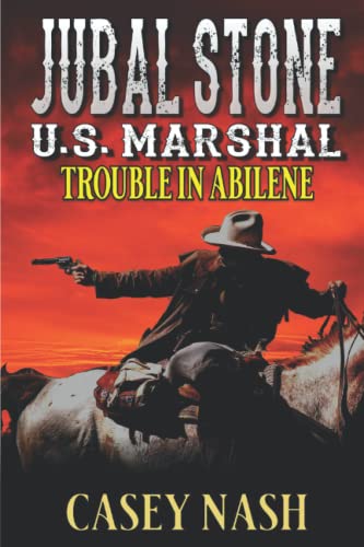 Jubal Stone: U.S. Marshal: Trouble In Abilene: A Western Adventure Novel (A Jubal Stone: U.S. Marshal Western)