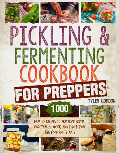 Pickling and Fermenting Cookbook for Preppers: 1000 Days of Recipes to Preserve Fruits, Vegetables, Meat, and Fish Before the Food Riot Starts
