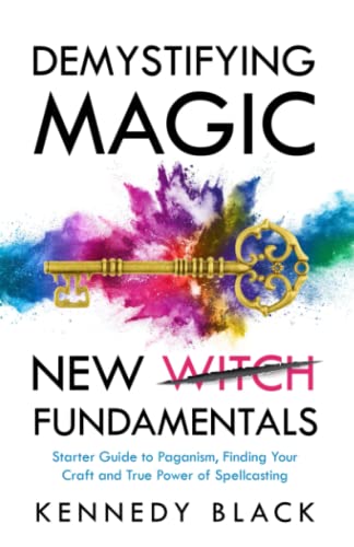 DEMYSTIFYING MAGIC NEW WITCH FUNDAMENTALS: Starter guide to paganism, finding your craft and the true power of spell casting.