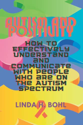 AUTISM AND POSITIVITY: How to Effectively Understand and Communicate with People Who are on the Autism Spectrum