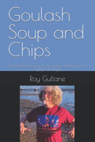 Goulash Soup and Chips: The Reminiscences and Occasional Rantings of an Aging Folk Singer