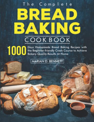 the Complete Bread Baking Cookbook: 1000 Days Homemade Bread Baking Recipes with the Beginner-friendly Crash Course to Achieve Bakery-Quality Results At Home