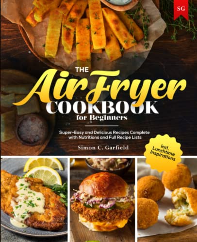 The Air Fryer Cookbook for Beginners: Super-Easy and Delicious Recipes Complete with Nutritions and Full Recipe Lists incl. Lunchtime Inspirations