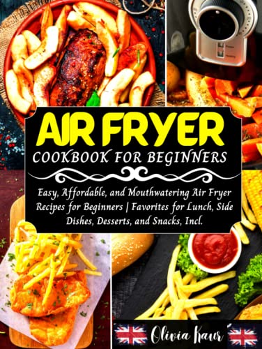 Air Fryer Cookbook for Beginners : Easy, Affordable, and Mouthwatering Air Fryer Recipes for Beginners Favorites for Lunch, Side Dishes, Desserts, and Snacks, Incl