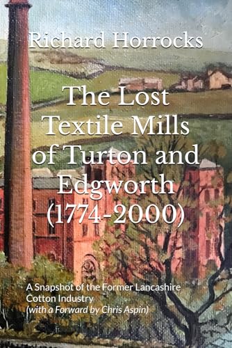 The Lost Textile Mills of Turton and Edgworth (1774-2000): A Snapshot of the Former Lancashire Cotton Industry