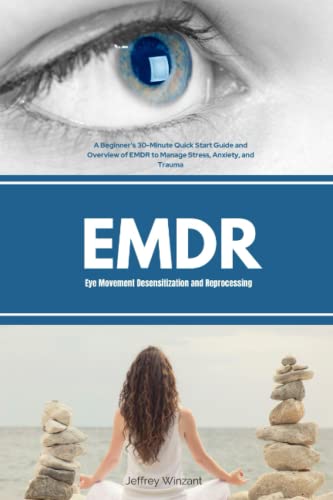 Eye Movement Desensitization and Reprocessing (EMDR): A Beginner's 30-Minute Quick Start Guide and Overview of EMDR to Manage Stress, Anxiety, and Trauma