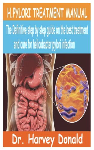 H.PYLORI TREATMENT MANUAL: The Definitive step by step guide on the best treatment and cure for Helicobacter Pylori Infection