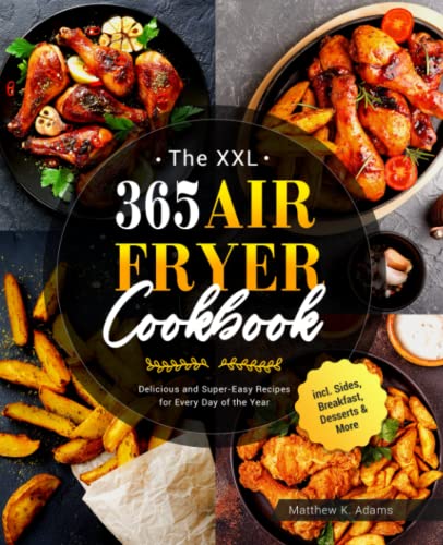 XXL 365 Air Fryer Cookbook : Delicious and Super-Easy Recipes for Every Day of the Year Incl. Sides, Breakfast, Desserts and More