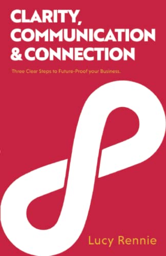 Clarity, Communication and Connection : Three Clear Steps to Future-Proof Your Business