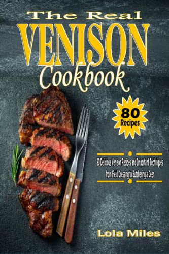 The Real Venison Cookbook: 80 Dеlісіоuѕ Venison Rесіреѕ аnd Important Tесhnіԛuеѕ from Fіеld Dressing tо Butсhеrіng a Dееr