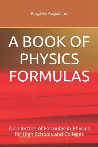 A BOOK OF PHYSICS FORMULAS: A Collection of Formulas in Physics for High Schools and Colleges