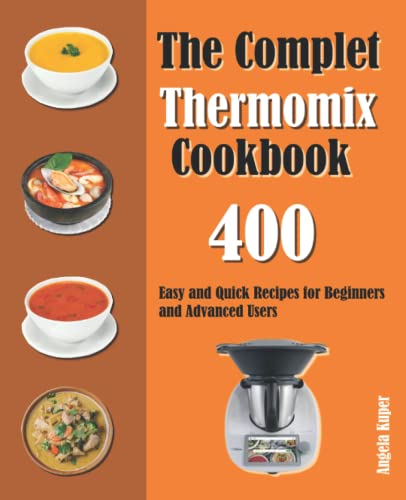 The Complet Thermomix Cookbook: 400 Easy and Quick Recipes for Beginners and Advanced Users