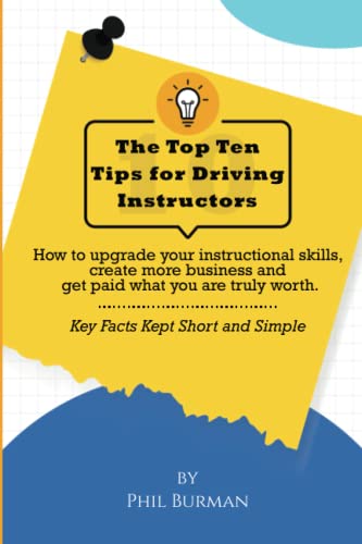 The Top Ten Tips For Driving Instructors: How to upgrade your instructional skills, create more business and get paid what you are truly worth!