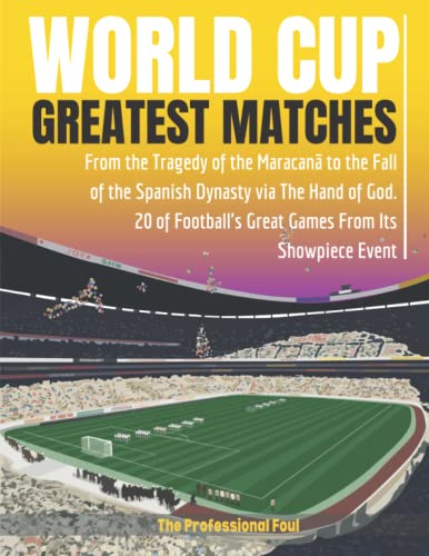 World Cup Greatest Matches: From the Tragedy of the Maracanã to the Fall of the Spanish Dynasty via The Hand of God | 20 of Football's Great Games from its Showpiece Event