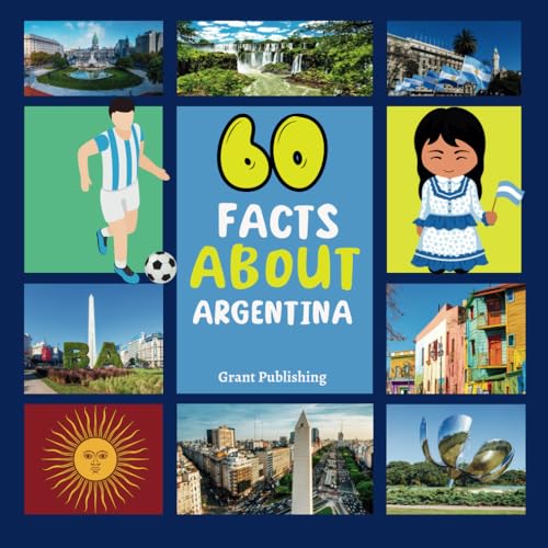 60 Facts about Argentina : For Kids, Fun Facts about Argentina, Sports, Nature, Food, Culture, Europe, Argentine History, Traditions and Festivals, Continent and More