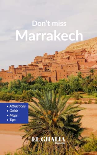 Don't miss Marrakech: Explore Marrakech and its environs, from the square Djeema El-Fna to Ouarzazate (Morocco travel guides)