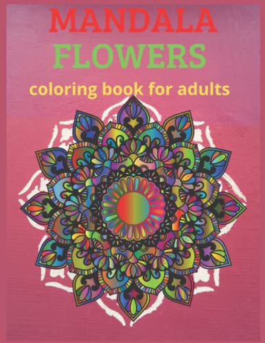 Mandala Flowers : Coloring book for Adults: A beautiful, peaceful coloring experience. This book is sure to help relive all that stress and leave you feeling revived.