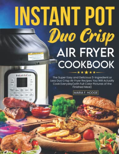 Instant Pot Duo Crisp Air Fryer Cookbook: The Super Easy and Delicious 5-Ingredient or Less Duo Crisp Air Fryer Recipes You Will Actually Cook Everyday(with Full Color Pictures of the Finished Meal)