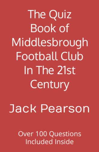 The Quiz Book of Middlesbrough Football Club In The 21st Century: Over 100 Questions Included Inside