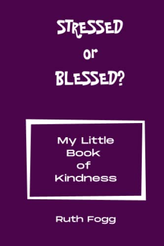 Stressed or Blessed? My Little Book of Kindness: Be kind to yourself and others - feel good and reduce your stress levels