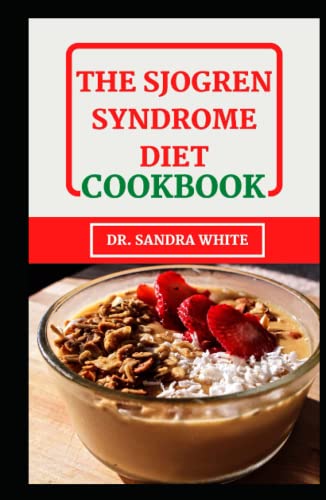 The Sjogren Syndrome Diet Cookbook: Discover Several Healing and Healthy Recipes for the Auto Immune Condition - Sjorgren Syndrome (meals with images)